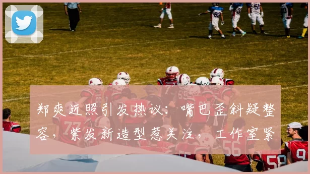 郑爽近照引发热议：嘴巴歪斜疑整容，紫发新造型惹关注，工作室紧急回应